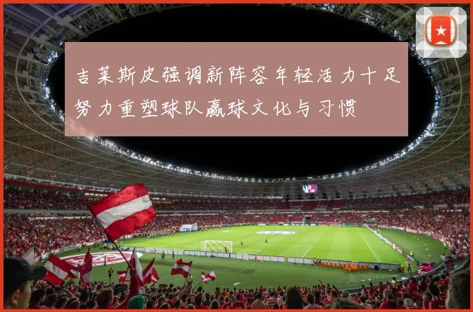 吉莱斯皮强调新阵容年轻活力十足努力重塑球队赢球文化与习惯