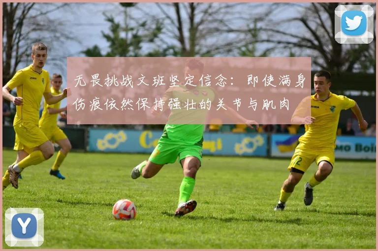 无畏挑战文班坚定信念：即使满身伤痕依然保持强壮的关节与肌肉