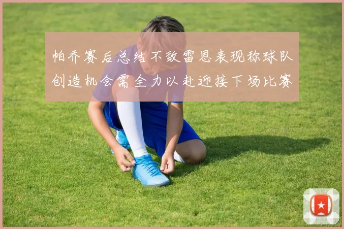 帕乔赛后总结不敌雷恩表现称球队创造机会需全力以赴迎接下场比赛