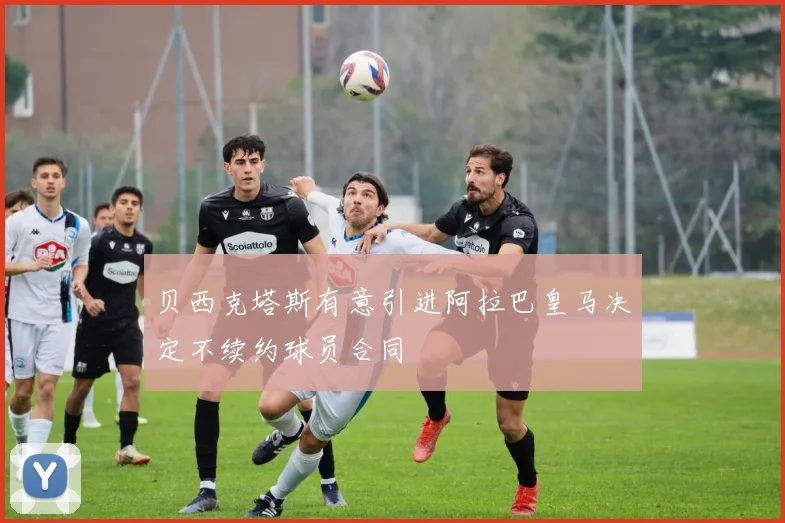 贝西克塔斯有意引进阿拉巴皇马决定不续约球员合同