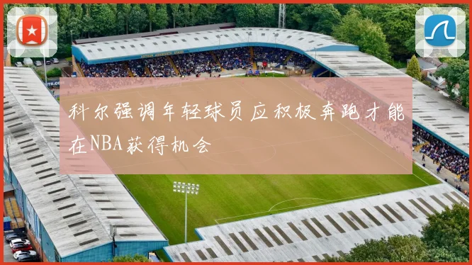 科尔强调年轻球员应积极奔跑才能在NBA获得机会