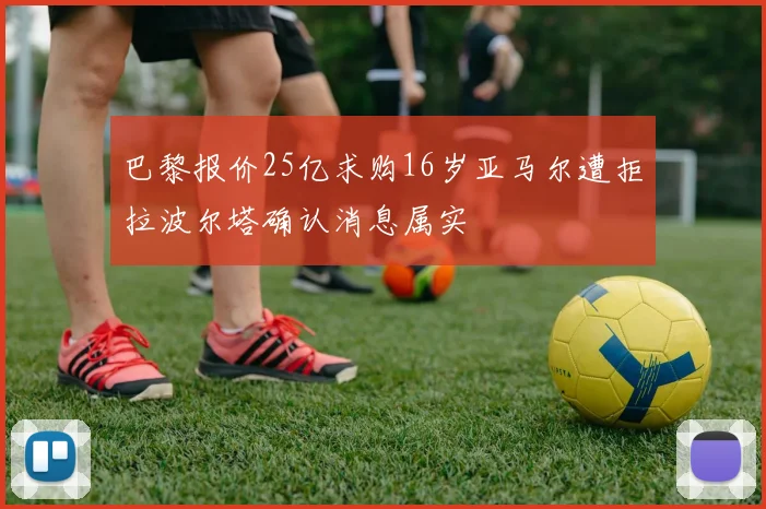 巴黎报价25亿求购16岁亚马尔遭拒拉波尔塔确认消息属实